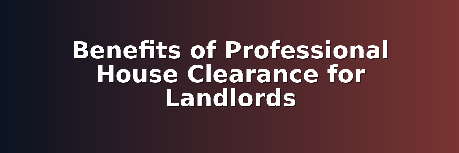 Benefits of Professional House Clearance for Landlords